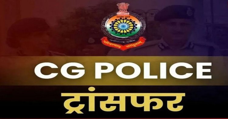 CG Police Transfer : पुलिस विभाग में बड़ा फेरबदल, SI, ASI, प्रधान आरक्षकों के हुए तबादले...देखें लिस्ट..!!
