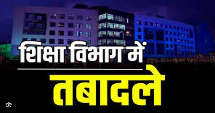 BREAKING : स्कूल शिक्षा विभाग में तबादले, 28 अधिकारी इधर से उधर, देखें पूरी लिस्ट