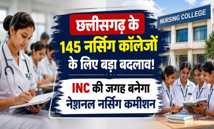 छत्तीसगढ़ के 145 नर्सिंग कॉलेजों के लिए बड़ा बदलाव! INC की जगह बनेगा नेशनल नर्सिंग कमीशन